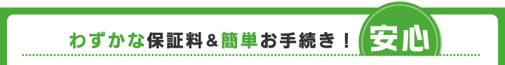 わずかな保証料＆簡単お手続き！